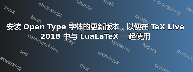 安装 Open Type 字体的更新版本，以便在 TeX Live 2018 中与 LuaLaTeX 一起使用