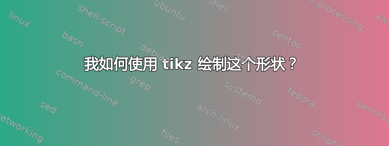 我如何使用 tikz 绘制这个形状？