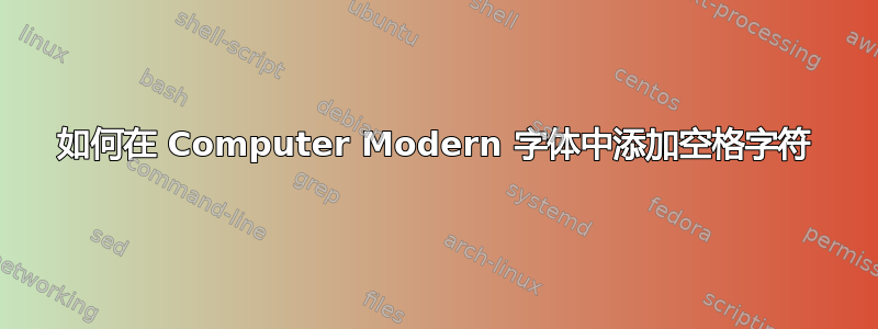 如何在 Computer Modern 字体中添加空格字符