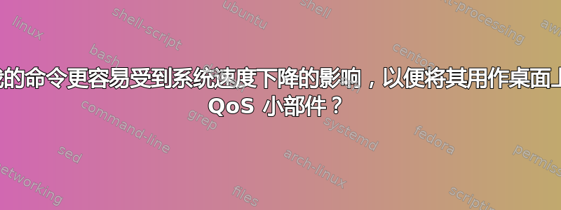 如何使我的命令更容易受到系统速度下降的影响，以便将其用作桌面上的可视 QoS 小部件？