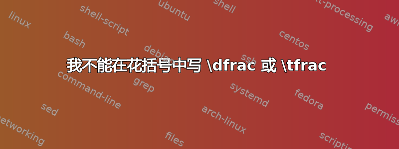 我不能在花括号中写 \dfrac 或 \tfrac