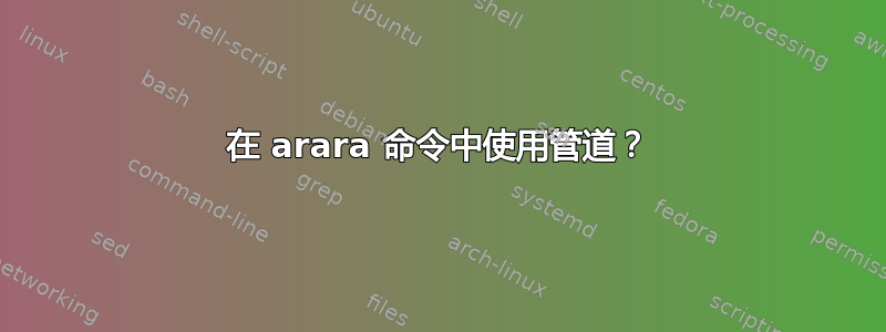 在 arara 命令中使用管道？