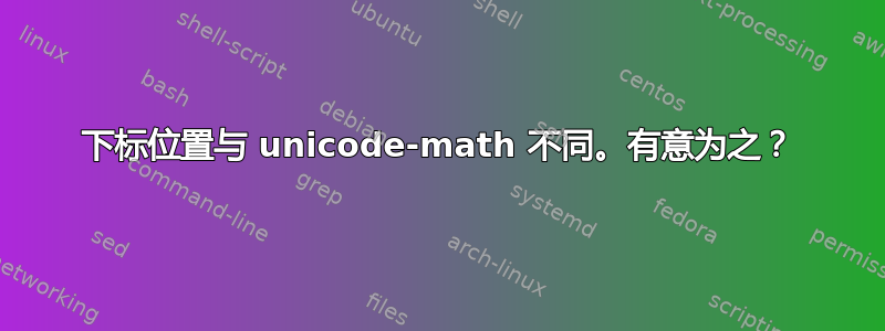 下标位置与 unicode-math 不同。有意为之？