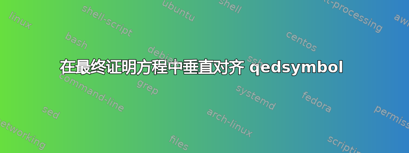 在最终证明方程中垂直对齐 qedsymbol