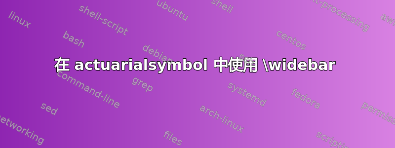 在 actuarialsymbol 中使用 \widebar