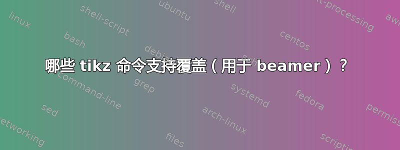 哪些 tikz 命令支持覆盖（用于 beamer）？