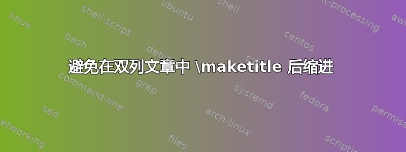 避免在双列文章中 \maketitle 后缩进