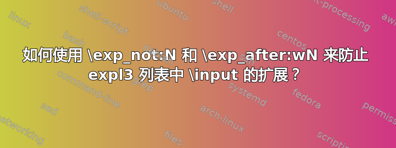 如何使用 \exp_not:N 和 \exp_after:wN 来防止 expl3 列表中 \input 的扩展？