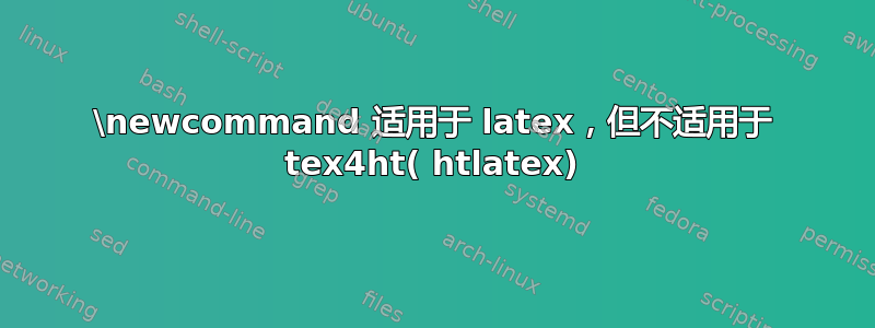 \newcommand 适用于 latex，但不适用于 tex4ht( htlatex)