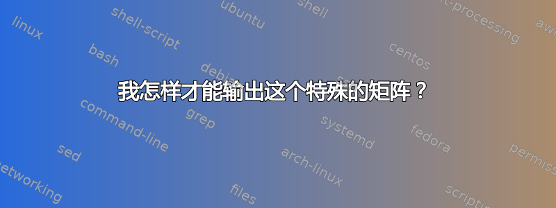 我怎样才能输出这个特殊的矩阵？