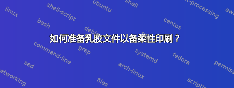 如何准备乳胶文件以备柔性印刷？