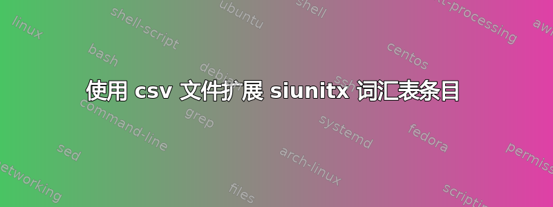 使用 csv 文件扩展 siunitx 词汇表条目