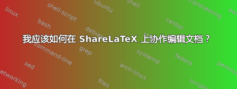 我应该如何在 ShareLaTeX 上协作编辑文档？