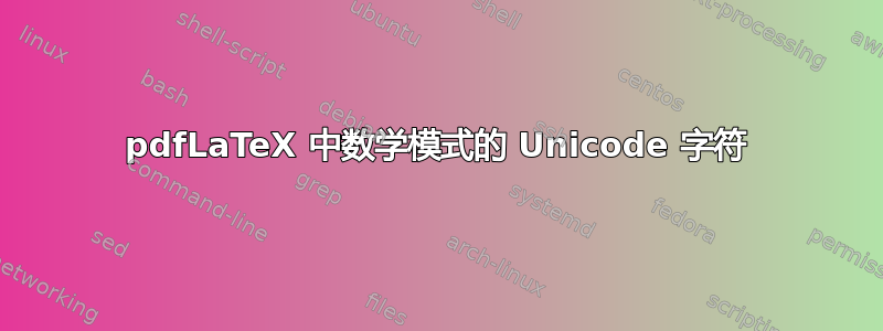 pdfLaTeX 中数学模式的 Unicode 字符