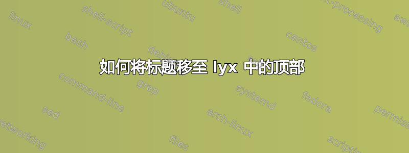 如何将标题移至 lyx 中的顶部