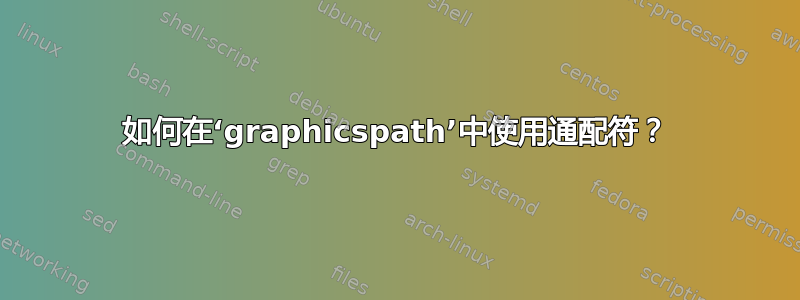 如何在‘graphicspath’中使用通配符？