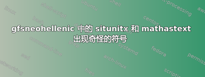 gfsneohellenic 中的 situnitx 和 mathastext 出现奇怪的符号 