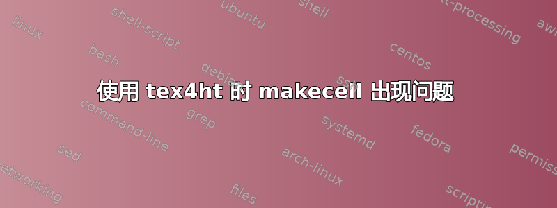 使用 tex4ht 时 makecell 出现问题