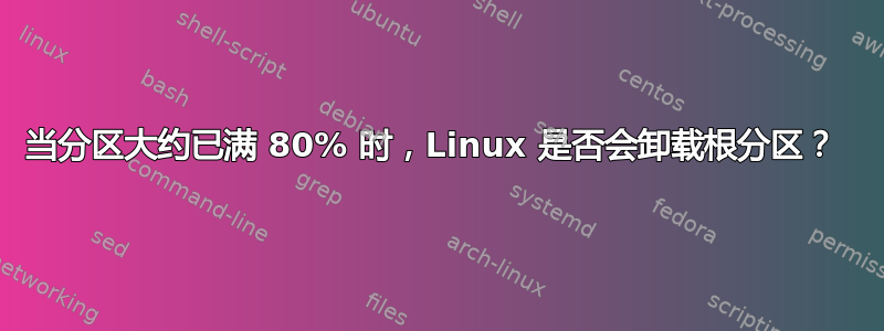 当分区大约已满 80% 时，Linux 是否会卸载根分区？ 