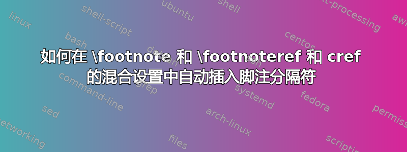 如何在 \footnote 和 \footnoteref 和 cref 的混合设置中自动插入脚注分隔符