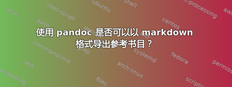 使用 pandoc 是否可以以 markdown 格式导出参考书目？