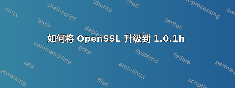 如何将 OpenSSL 升级到 1.0.1h