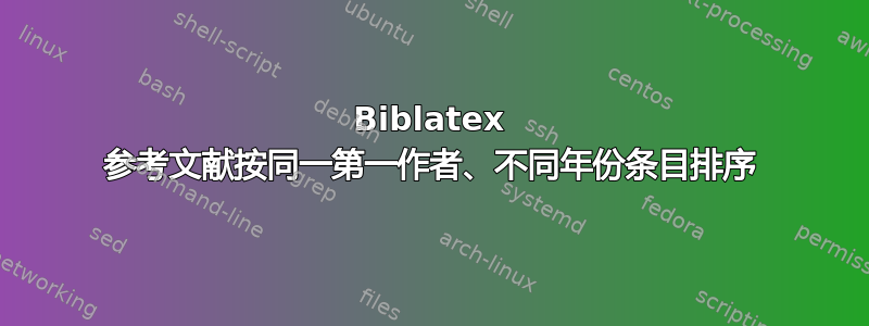 Biblatex 参考文献按同一第一作者、不同年份条目排序