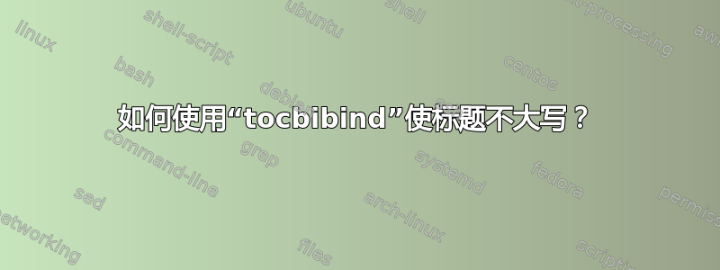 如何使用“tocbibind”使标题不大写？