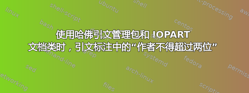 使用哈佛引文管理包和 IOPART 文档类时，引文标注中的“作者不得超过两位”