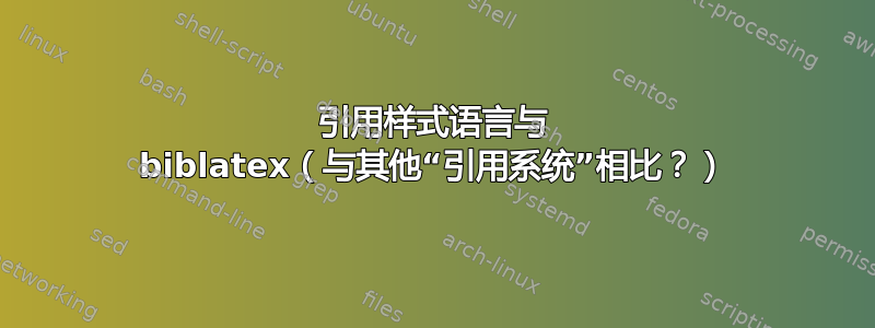 引用样式语言与 biblatex（与其他“引用系统”相比？）