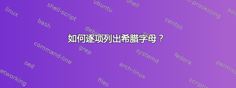 如何逐项列出希腊字母？