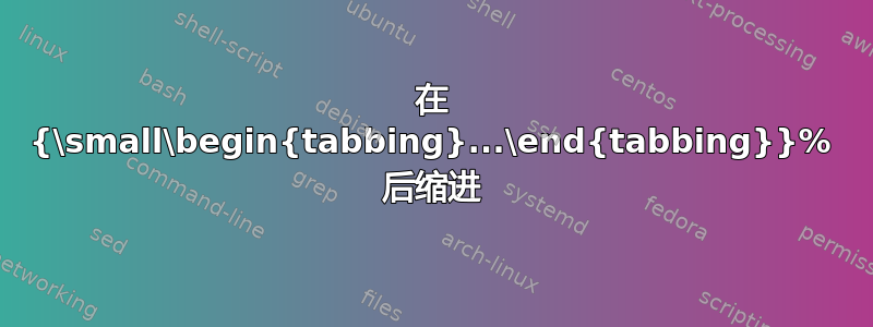 在 {\small\begin{tabbing}...\end{tabbing}}% 后缩进