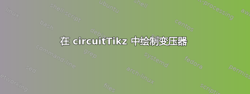 在 circuitTikz 中绘制变压器