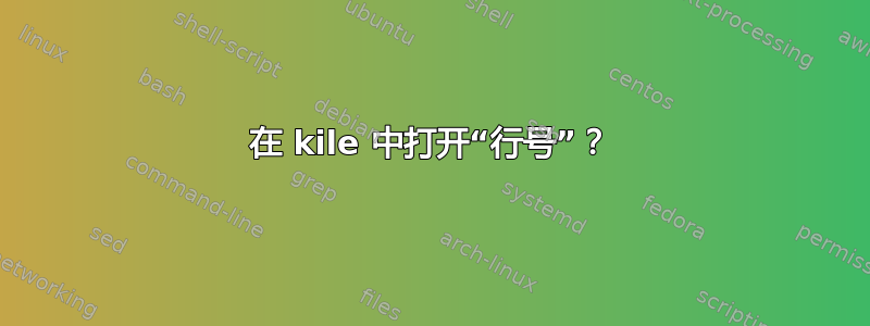 在 kile 中打开“行号”？