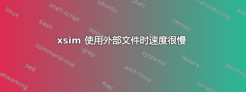 xsim 使用外部文件时速度很慢