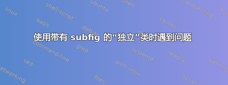 使用带有 subfig 的“独立”类时遇到问题