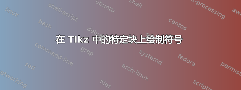 在 TIkz 中的特定块上绘制符号