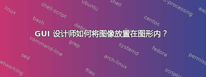 GUI 设计师如何将图像放置在图形内？