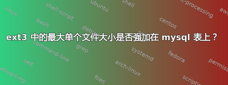 ext3 中的最大单个文件大小是否强加在 mysql 表上？