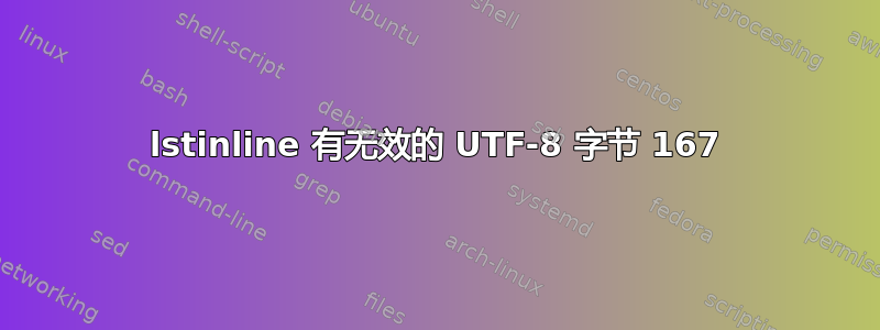 lstinline 有无效的 UTF-8 字节 167