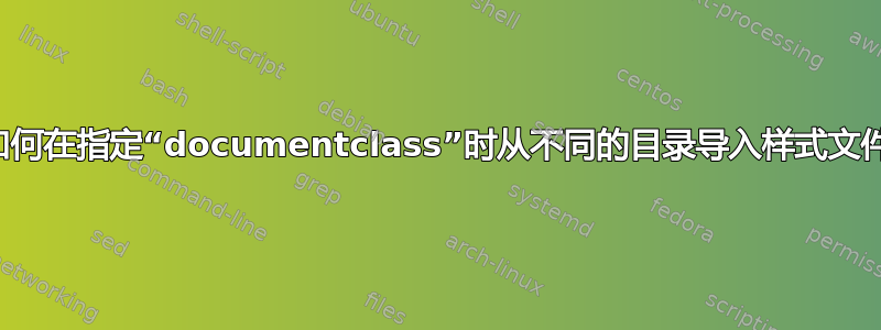 如何在指定“documentclass”时从不同的目录导入样式文件