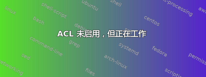 ACL 未启用，但正在工作