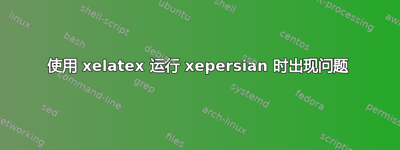 使用 xelatex 运行 xepersian 时出现问题