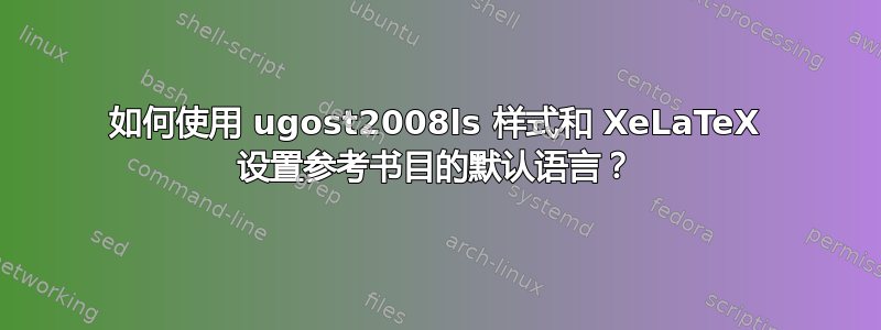 如何使用 ugost2008ls 样式和 XeLaTeX 设置参考书目的默认语言？