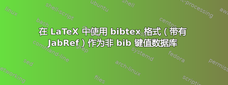 在 LaTeX 中使用 bibtex 格式（带有 JabRef）作为非 bib 键值数据库