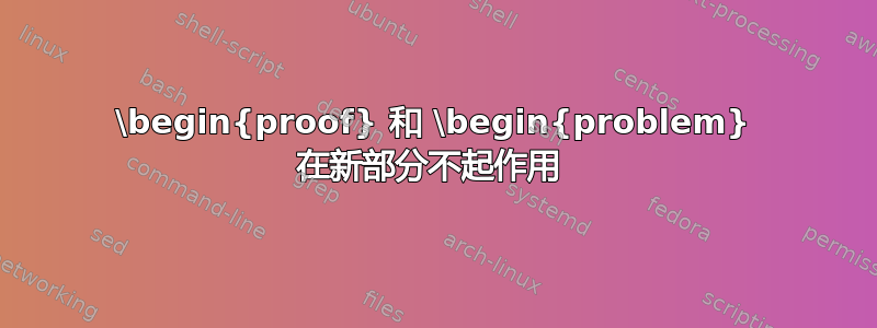 \begin{proof} 和 \begin{problem} 在新部分不起作用 