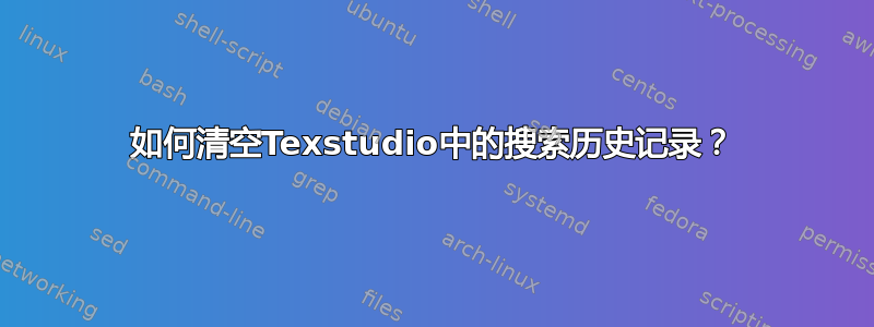 如何清空Texstudio中的搜索历史记录？