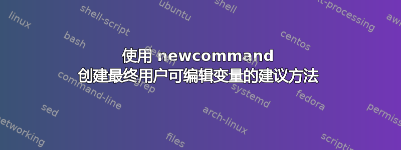 使用 newcommand 创建最终用户可编辑变量的建议方法