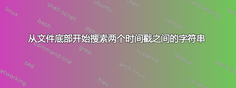 从文件底部开始搜索两个时间戳之间的字符串