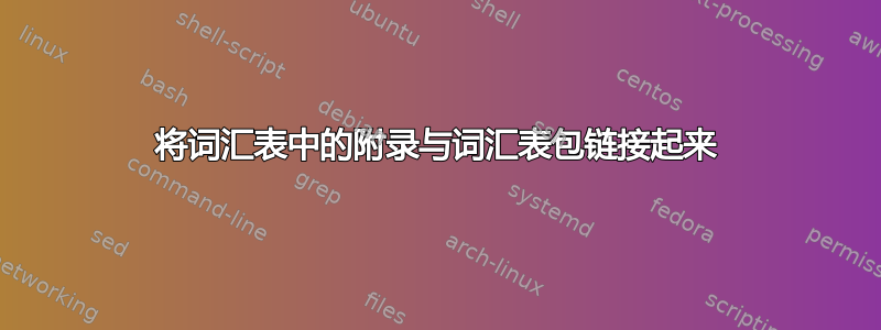 将词汇表中的附录与词汇表包链接起来